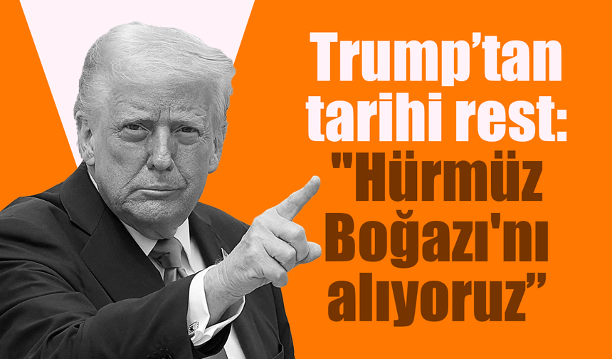 Trump’tan tarihi rest: "Hürmüz Boğazı'nı alıyoruz”