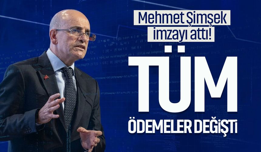 Mehmet Şimşek imzayı attı! Tüm ödemeler değişti