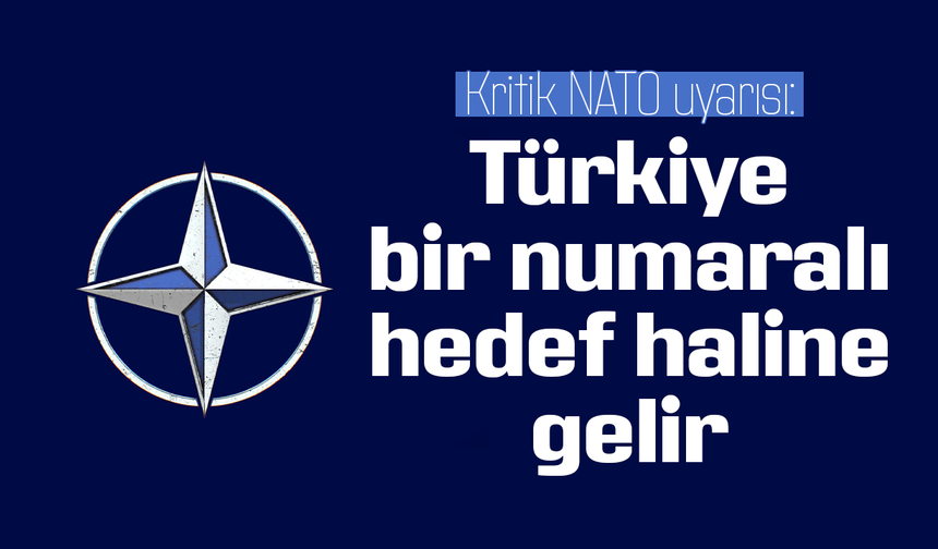 Kritik NATO uyarısı: Türkiye bir numaralı hedef haline gelir