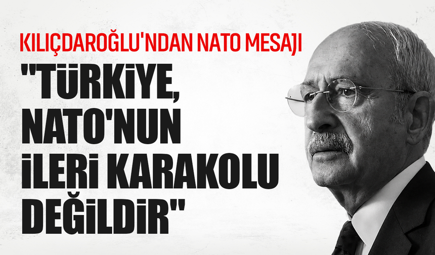 Kılıçdaroğlu'ndan NATO Zirvesi mesajı: "Türkiye, NATO'nun ileri karakolu değildir"