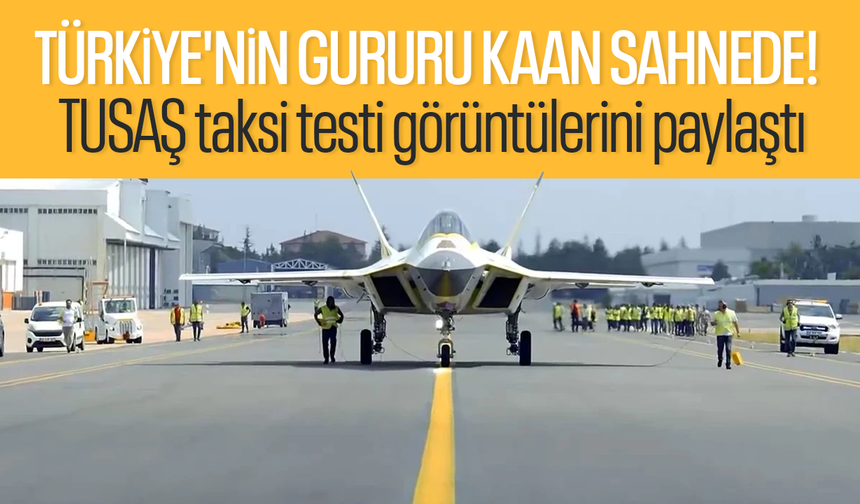 Türkiye'nin gururu KAAN sahnede! TUSAŞ taksi testi görüntülerini paylaştı