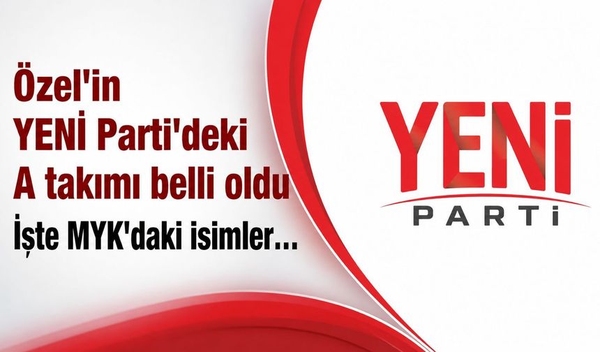 YENİ Parti'nin MYK'sı belli oldu!