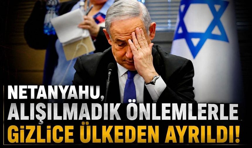 Netanyahu gizlice ülkeden ayrıldı! Uçağının kalkış yeri ve saati de açıklanmadı