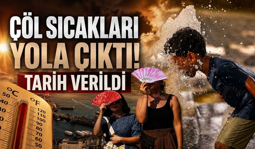 Çöl sıcakları yola çıktı! Tarih verildi