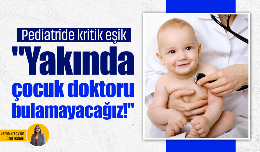 Pediatride kritik eşik: "Yakında çocuk doktoru bulamayacağız!"