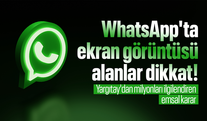 WhatsApp'ta ekran görüntüsü alanlar dikkat! Yargıtay'dan milyonları ilgilendiren emsal karar