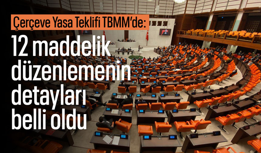 Çerçeve Yasa Teklifi TBMM’de: 12 maddelik düzenlemenin detayları belli oldu