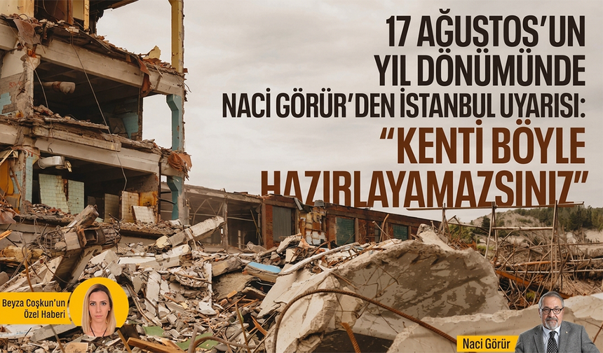 17 Ağustos’un yıl dönümünde Naci Görür’den İstanbul uyarısı: “Kenti böyle hazırlayamazsınız”