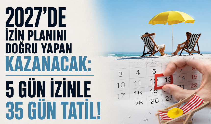 2027'de izin planını doğru yapan kazanacak: 5 gün izinle 35 gün tatil!