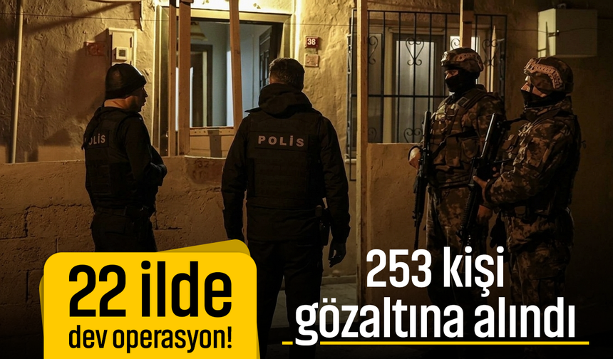 22 ilde dev operasyon! 253 kişi gözaltına alındı