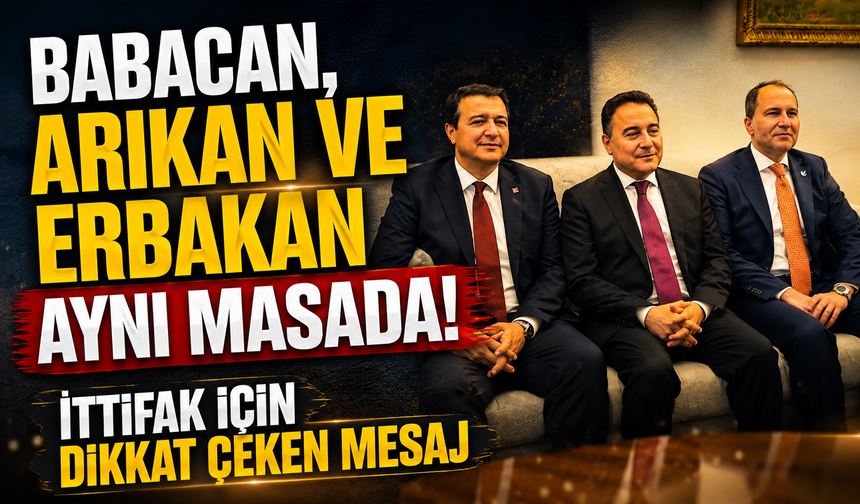 Babacan, Arıkan ve Erbakan aynı masada! İttifak için dikkat çeken mesaj