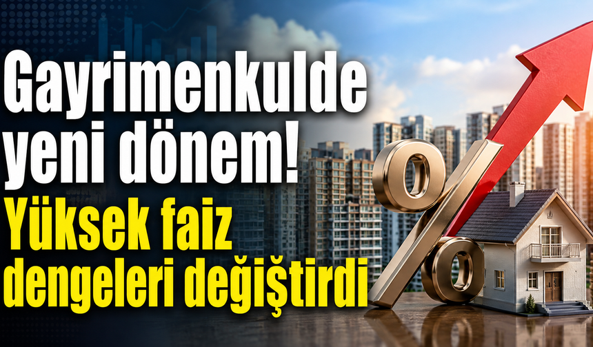 Gayrimenkulde yeni dönem! Yüksek faiz dengeleri değiştirdi