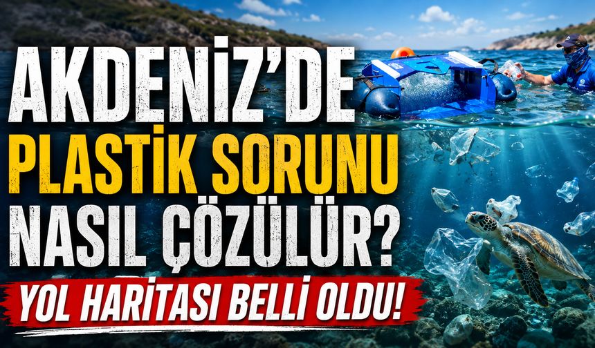Akdeniz'de plastik sorunu nasıl çözülür? Yol haritası belli oldu!