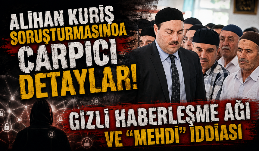 Alihan Kuriş soruşturmasında çarpıcı detaylar! Gizli haberleşme ağı ve “Mehdi” iddiası