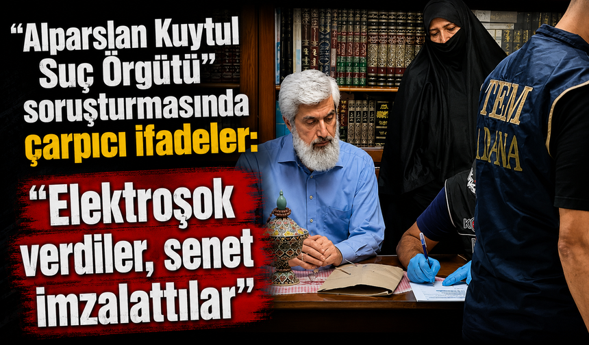 "Alparslan Kuytul Suç Örgütü" soruşturmasında çarpıcı ifadeler: “Elektroşok verdiler, senet imzalattılar”