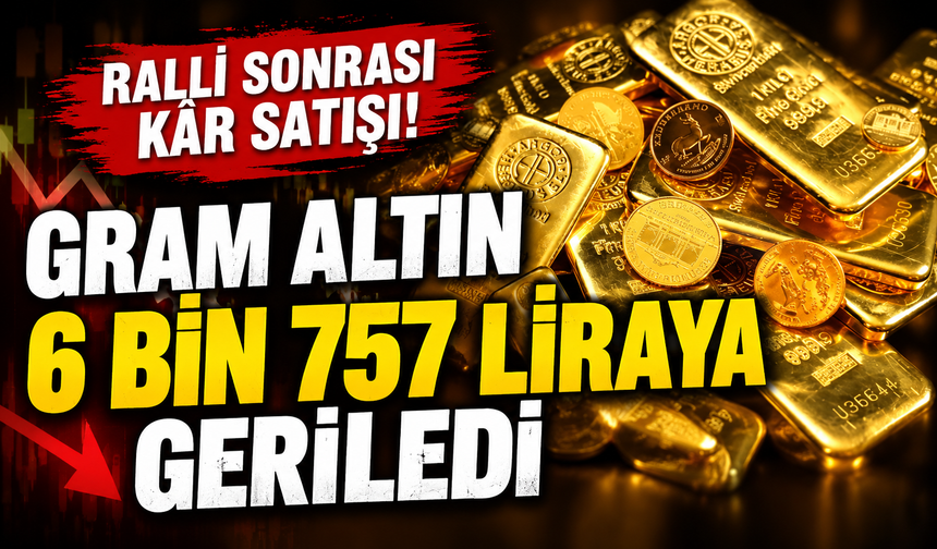 Altında ralli sonrası kâr satışı! Gram altın 6 bin 757 liraya geriledi