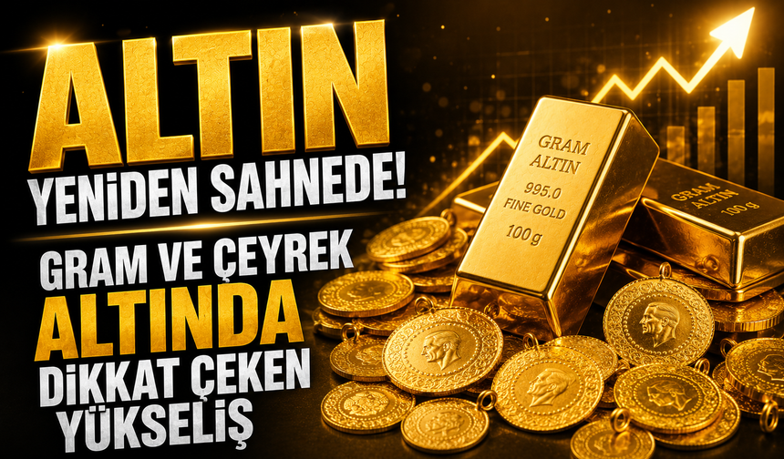 Altın yeniden sahnede! Gram ve çeyrek altında dikkat çeken yükseliş