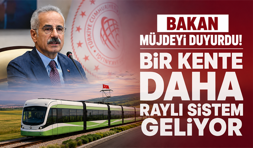 Bakan müjdeyi duyurdu: Bir kente daha raylı sistem geliyor!