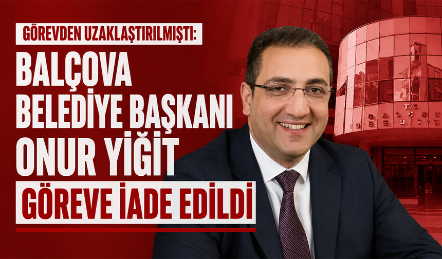 Görevden uzaklaştırılmıştı: Balçova Belediye Başkanı Onur Yiğit göreve iade edildi