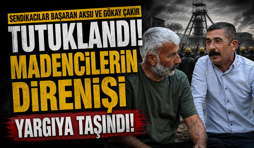 Sendikacılar Başaran Aksu ve Gökay Çakır tutuklandı! Madencilerin direnişi yargıya taşındı