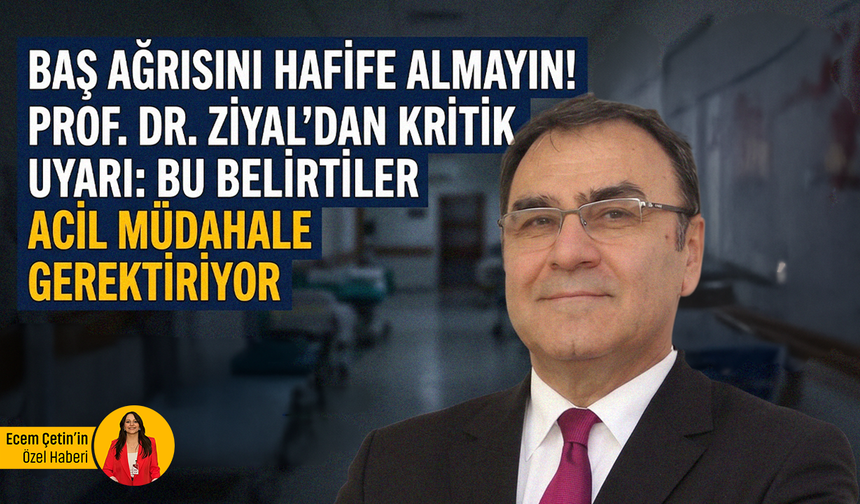 Baş ağrısını hafife almayın! Prof. Dr. Ziyal’dan kritik uyarı: Bu belirtiler acil müdahale gerektiriyor