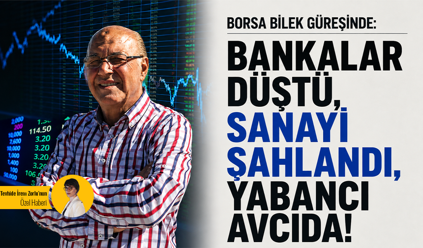 Borsa bilek güreşinde:Bankalar düştü, sanayi şahlandı, yabancı avcıda!