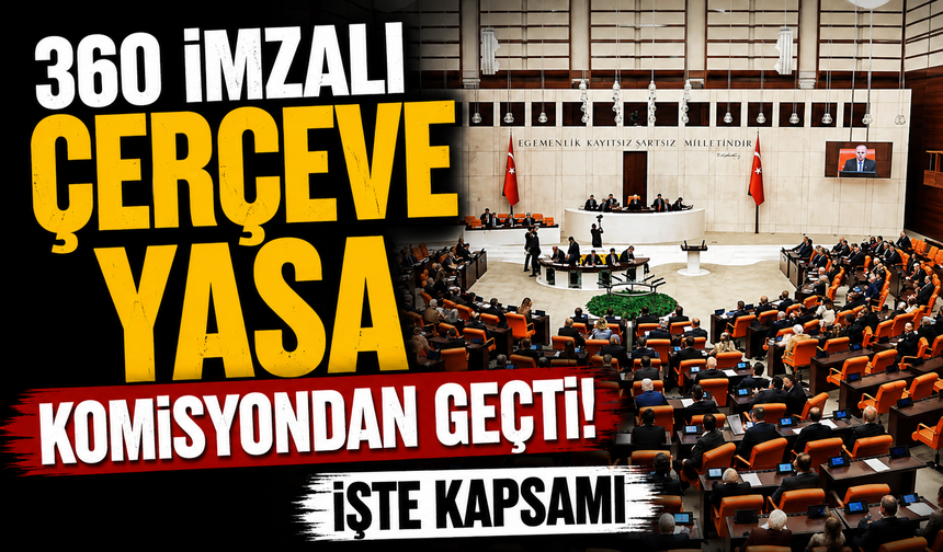360 imzalı çerçeve yasa komisyondan geçti! İşte kapsamı