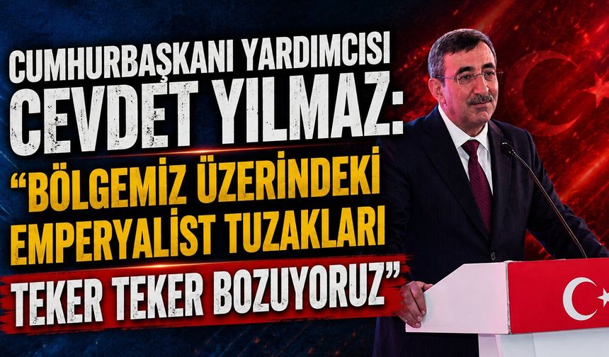 Cumhurbaşkanı Yardımcısı Cevdet Yılmaz: "Bölgemiz üzerindeki emperyalist tuzakları teker teker bozuyoruz"