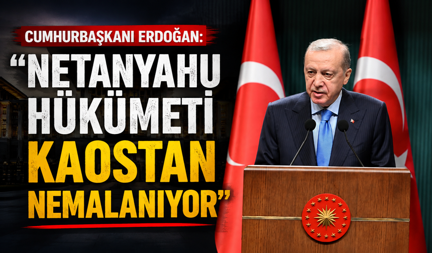Cumhurbaşkanı Erdoğan: "Netanyahu hükümeti kaostan nemalanıyor"