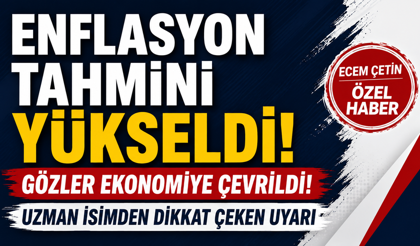 Enflasyon tahmini yükseldi, gözler ekonomiye çevrildi! Uzman isimden dikkat çeken uyarı