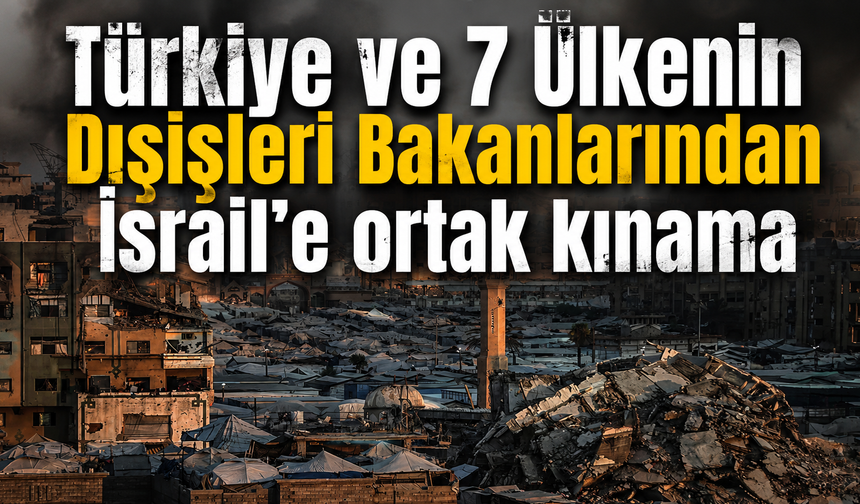 Türkiye ve 7 Ülkenin Dışişleri Bakanlarından İsrail'e ortak kınama
