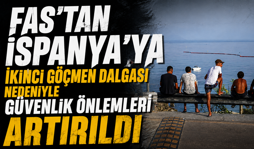 Fas'tan İspanya'ya ikinci göçmen dalgası nedeniyle güvenlik önlemleri artırıldı!