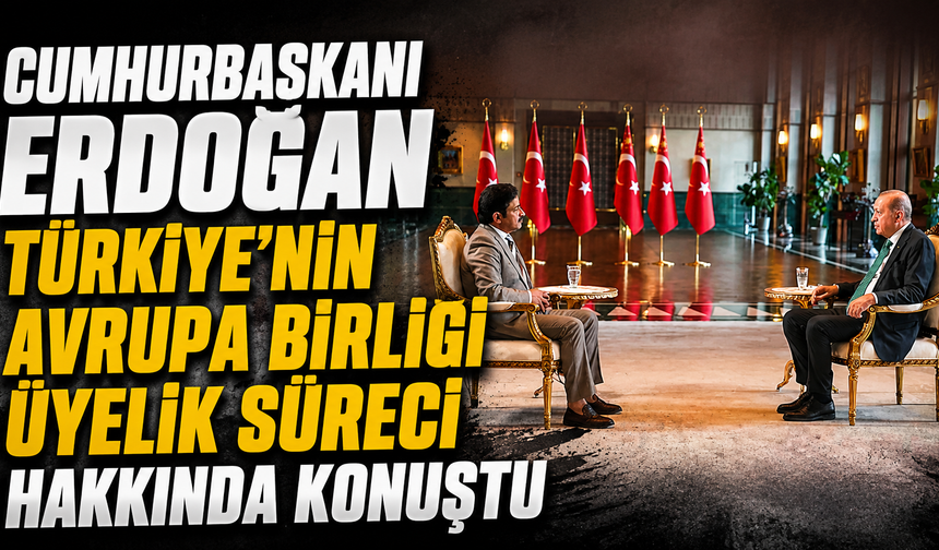 Cumhurbaşkanı Erdoğan Türkiye'nin Avrupa Birliği üyelik süreci hakkında konuştu
