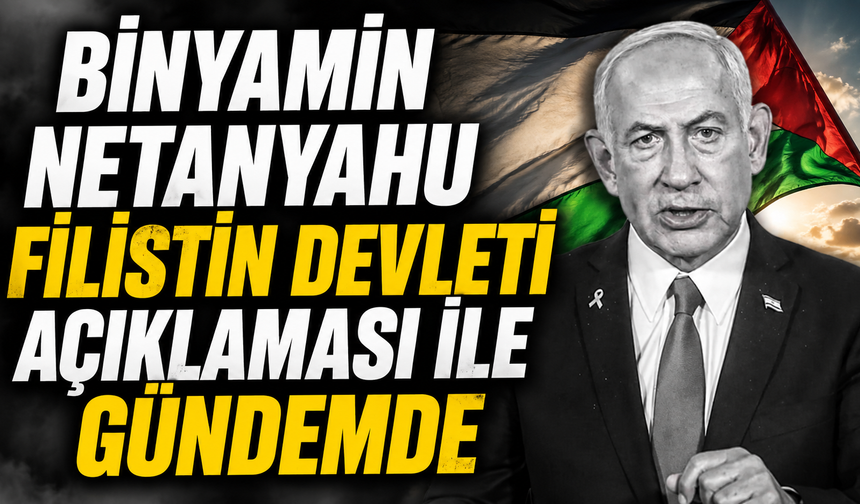Binyamin Netanyahu Filistin Devleti açıklaması ile gündemde