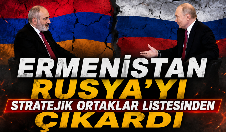 Ermenistan Rusya’yı stratejik ortaklar listesinden çıkardı