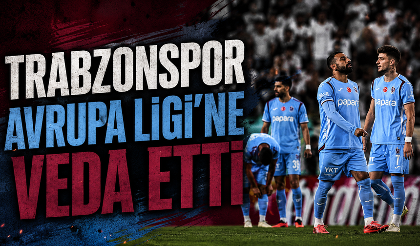 Trabzonspor Avrupa Ligi’ne veda etti