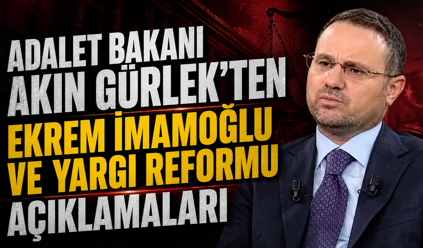 Adalet Bakanı Akın Gürlek'ten Ekrem İmamoğlu ve Yargı Reformu açıklamaları