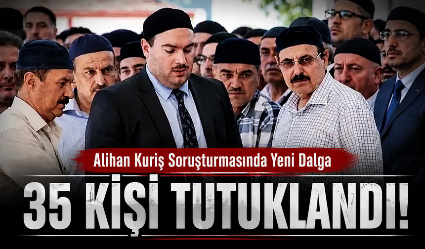 Alihan Kuriş soruşturmasında 35 tutuklama!