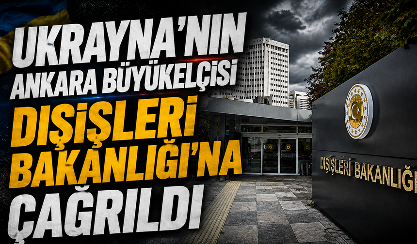 Ukrayna'nın Ankara Büyükelçisi Dışişleri Bakanlığı'na çağrıldı