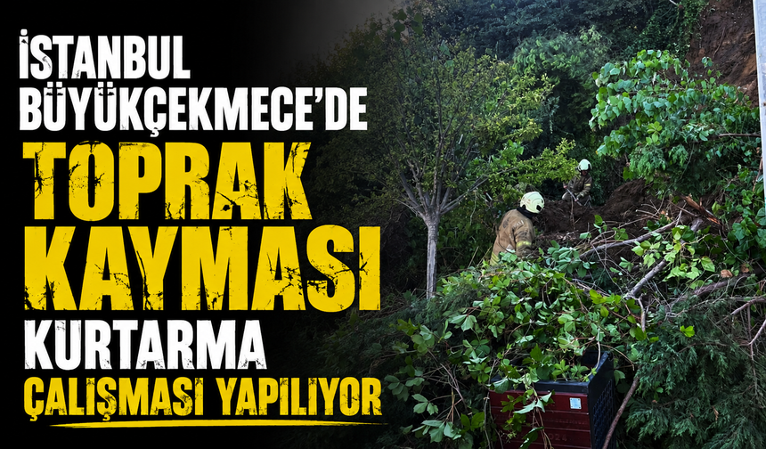 İstanbul Büyükçekmece'de toprak kayması: Kurtarma çalışması yapılıyor
