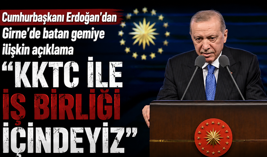 Cumhurbaşkanı Erdoğan'dan Girne'de batan gemiye ilişkin açıklama: "KKTC ile işbirliği içindeyiz"