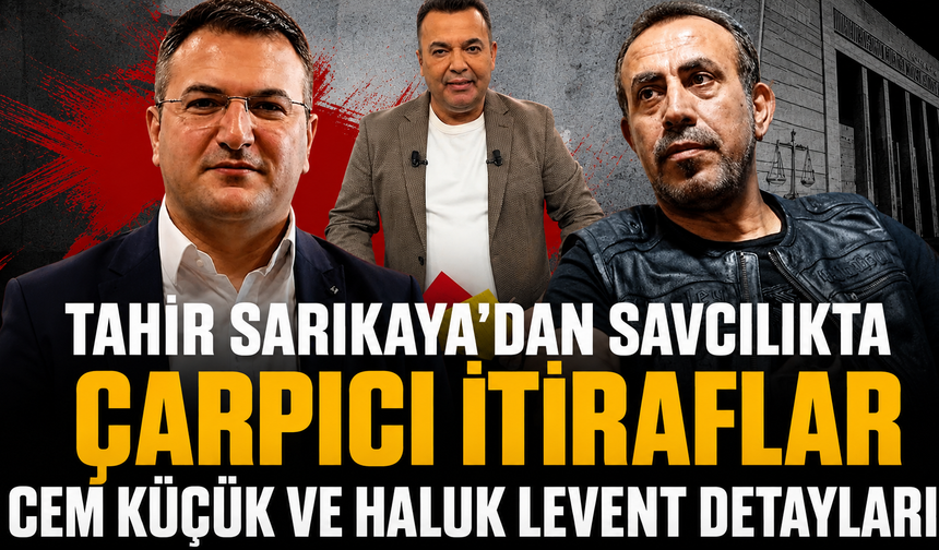 Tahir Sarıkaya'dan savcılıkta çarpıcı itiraflar: Cem Küçük ve Haluk Levent detayları