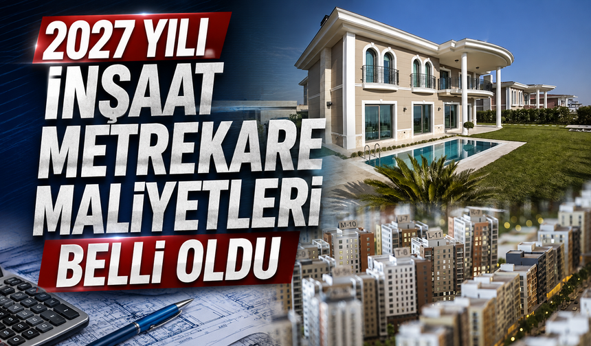 2027 yılı inşaat metrekare maliyetleri belli oldu: Emlak vergisi ve harçlarda kullanılacak