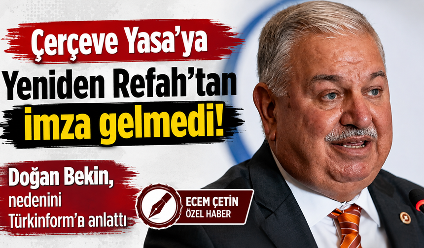 Çerçeve Yasa’ya Yeniden Refah’tan imza gelmedi! Doğan Bekin, nedenini Türkinform’a anlattı