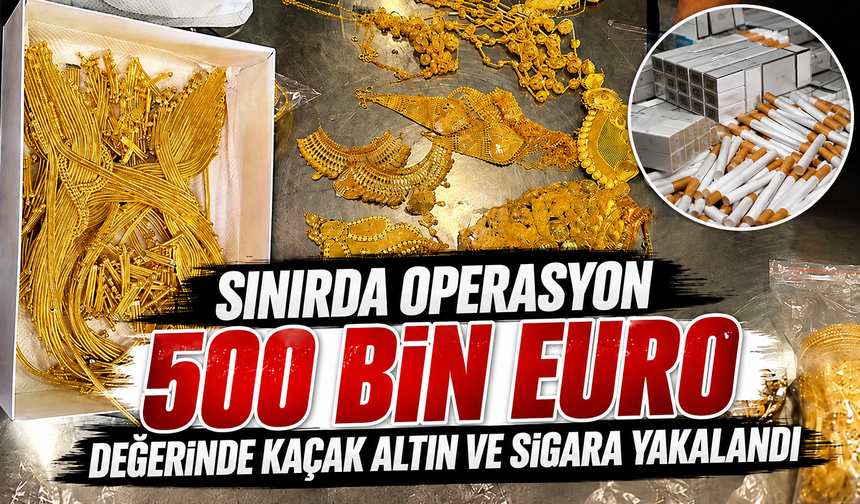 Sınırda operasyon: 500 bin Euro değerinde kaçak altın ve sigara yakalandı