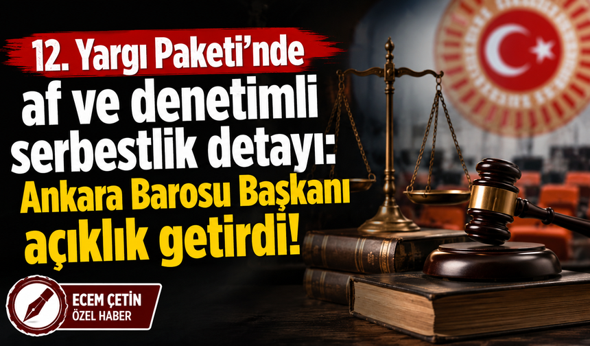 12. Yargı Paketi'nde af ve denetimli serbestlik detayı: Ankara Barosu Başkanı açıklık getirdi!
