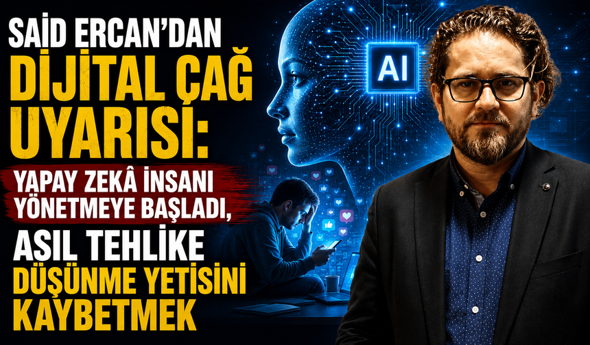 Said Ercan’dan dijital çağ uyarısı: Yapay zekâ insanı yönetmeye başladı, asıl tehlike düşünme yetisini kaybetmek