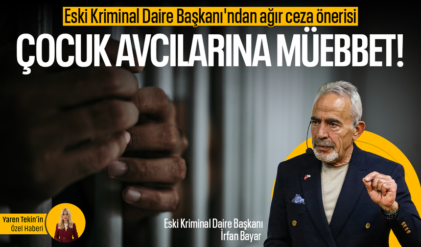 Eski Kriminal Daire Başkanı'ndan ağır ceza önerisi: Çocuk avcılarına müebbet!