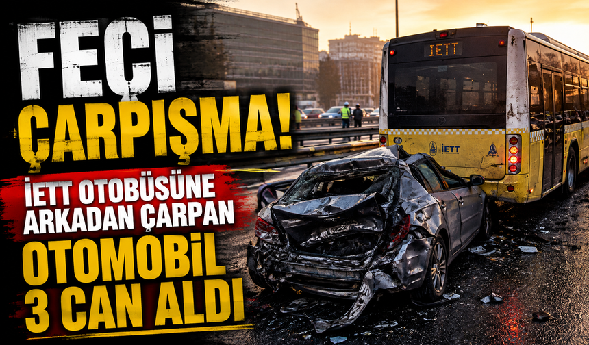 Feci çarpışma! İETT otobüsüne arkadan çarpan otomobil 3 can aldı