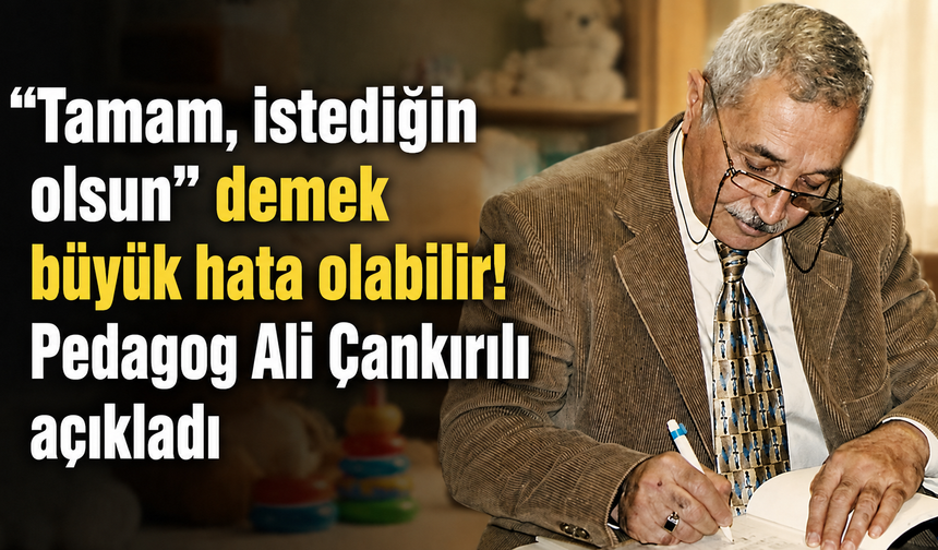 "Tamam, istediğin olsun” demek büyük hata olabilir! Pedagog Ali Çankırılı açıkladı